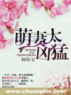 萌妻太凶猛最新章节_萌妻太凶猛全文阅读_萌