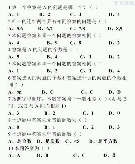 冷兔老吃我评论在此答题
元音为aeiou,故答案为元音的即答案为A的故第4题与第8题答案相同。对照两题答案发现可选项为cd,又当第4题选d时,第5题也选d,而由第二题的条件只存在唯一的连续相同的答案,选选项中无4,5选项,故第4题选c,第8题选d
元音有3个,所以辅音有7个故第9题选b。观察第3题发现可选b或d,当选d时,则第二题也需选d,而8,9答案并不相同,故假设错误,所以第3题选b
由第五题可知,1234中有一题选a而34都不是选a的,故12中有选a的,若第1题不选a,第二题选a,发现第五题没答案,故第1题选a,第5题选a
然后对第二题各个选项讨论,前面已经证明d选项不对,而选a的话有四题答案为a与第4题相悖,排除,下面对b讨论,因为第5题选a,第8题选d故67只能是b或c,然后在讨论易得均无法成立,故第二题选c
故第7题选d,题中已经有2题选a故6或10中一个选a,若第6题选a,怎,bcd均有2题,无论第10题选哪一个(当然不能再选a了)均会产生选该选项的题有3个与选a的题一样多,与第6题选a矛盾,故第10题选a,讨论易得第6题选c,