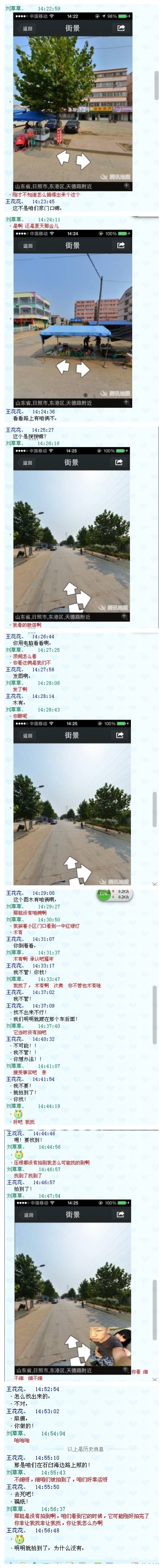 今年夏天的时候,跟媳妇儿俩人骑着电动车在街上遛弯
腾讯的街景地图拍摄车刚好经过,我们就一路尾随想上镜
今天无意中看到了街景地图,但是很不幸的是没有找到我们俩的身影
媳妇儿就开始闹,非逼着我找到,压根木有拍到肿么可能找到呢?
蓝后我就用我的神级PS技术造了一张假图给她看,本想会蒙混过关的
木想到这货眼神很好,我自以为P的很天衣无缝了,你们认为呢